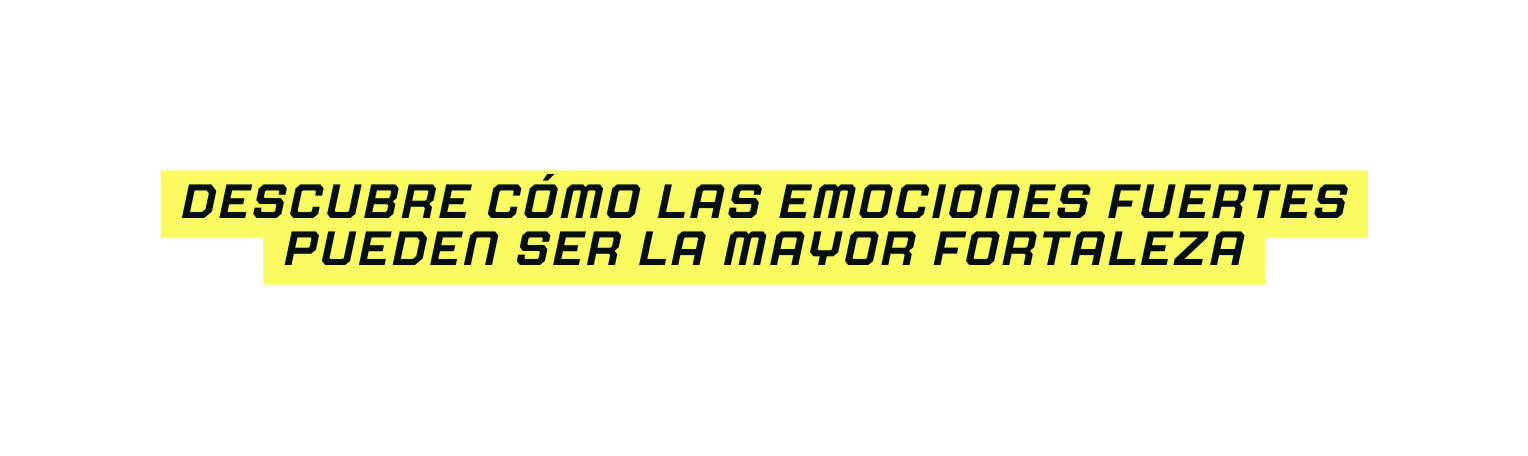 Descubre cómo las emociones fuertes pueden ser la mayor fortaleza