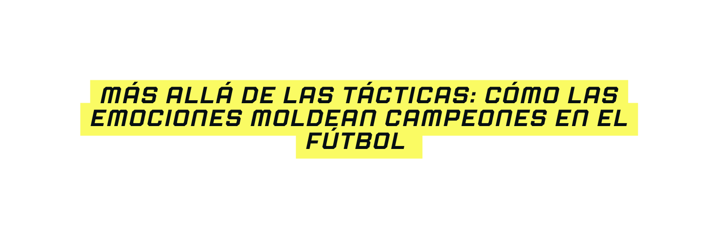MÁS ALLÁ DE LAS TÁCTICAS CÓMO LAS EMOCIONES MOLDEAN CAMPEONES EN EL FÚTBOL